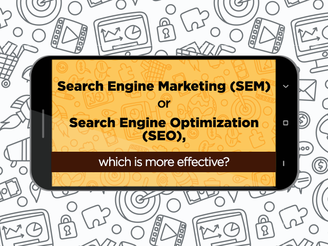 SEARCH ENGINE MARKETING (SEM) OR SEARCH ENGINE OPTIMIZATION (SEO), WHICH IS MORE EFFECTIVE?